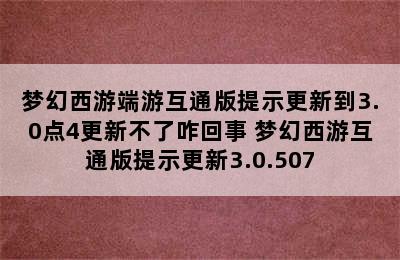 梦幻西游端游互通版提示更新到3.0点4更新不了咋回事 梦幻西游互通版提示更新3.0.507